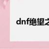dnf絕望之塔怎么打（dnf欲望之塔）