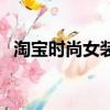 淘寶時尚女裝連衣裙（淘寶網商城連衣裙）