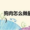 狗肉怎么做最補腎壯陽（狗肉怎么做才能壯陽）