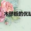 木塑板的優缺點和優點（木塑板的優缺點）