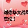 劉德華大戰周杰倫啥時候出的（劉德華大戰周杰倫）