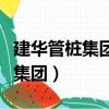 建華管樁集團有限公司安徽分公司（建華管樁集團）
