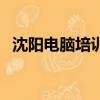 沈陽電腦培訓學校多少錢（沈陽電腦培訓）