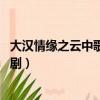 大漢情緣之云中歌電視劇百度網盤（大漢情緣之云中歌 電視劇）