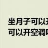 坐月子可以開空調嗎?開多少度好呢（坐月子可以開空調嗎）