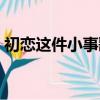 初戀這件小事歌曲音譯（初戀這件小事歌曲）