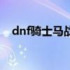 dnf騎士馬戰大競猜資料（dnf騎士馬戰）