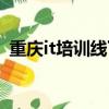 重慶it培訓線下機構排名前十（重慶it培訓）