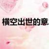 橫空出世的意思是什么（橫空出世什么意思）