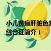 小兒黃疸肝臟色素沉著綜合征（關于小兒黃疸肝臟色素沉著綜合征簡介）