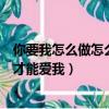 你要我怎么做怎么說才能愛我的句子（你要我怎么做怎么說才能愛我）
