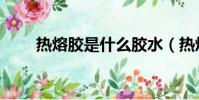 熱熔膠是什么膠水(熱熔膠是什么)