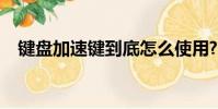 鍵盤加速鍵到底怎么使用?(鍵盤加速器)