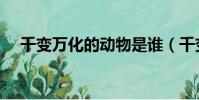 千變萬化的動物是誰(千變萬化的動物)