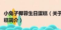 小兔子椰蓉生日蛋糕(關于小兔子椰蓉生日蛋糕簡介)