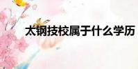 太鋼技校屬于什么學歷(太鋼技校)