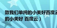 致我們單純的小美好百度云txt(致我們單純的小美好 百度云)