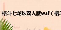 格斗七龍珠雙人版wsf(格斗七龍珠雙人版)
