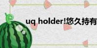 uq holder!悠久持有者!百度云