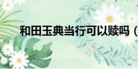 和田玉典當行可以贖嗎(和田玉典當)