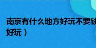 南京有什么地方好玩不要錢(南京有什么地方好玩)