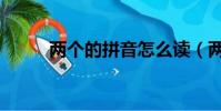 兩個的拼音怎么讀(兩個的拼音)