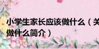 小學生家長應該做什么(關于小學生家長應該做什么簡介)