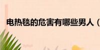 電熱毯的危害有哪些男人(電熱毯的危害)