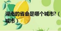 湖南的省會是哪個城市?(湖南的省會是哪個城市)