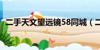 二手天文望遠鏡58同城(二手天文望遠鏡)