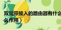 雙寬帶接入的路由器有什么作用(路由器有什么作用)