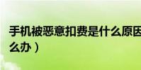 手機被惡意扣費是什么原因(手機惡意扣費怎么辦)
