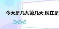 今天是幾九第幾天,現在是幾九了2022年
