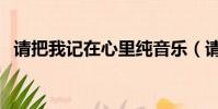 請把我記在心里純音樂(請把我記在心里)