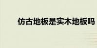 仿古地板是實木地板嗎(仿古地板)