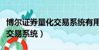 博爾證券量化交易系統有用嗎(博爾證券量化交易系統)