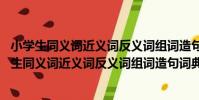 小學生同義詞近義詞反義詞組詞造句詞典 全新版(關于小學生同義詞近義詞反義詞組詞造句詞典 全新版簡介)