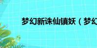 夢幻新誅仙鎮妖(夢幻誅仙鎮妖)