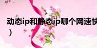 動態ip和靜態ip哪個網速快(動態ip和靜態ip)