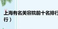 上海有名美容院前十名排行榜(上海美容院排行)