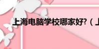 上海電腦學校哪家好?(上海電腦學校)