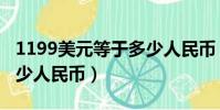 1199美元等于多少人民幣(1099美元等于多少人民幣)