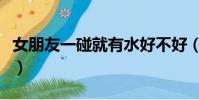 女朋友一碰就有水好不好(女朋友一碰就有水)