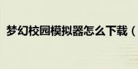 夢幻校園模擬器怎么下載(夢幻校園4399)