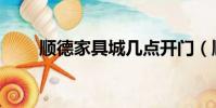 順德家具城幾點開門(順德家具城)