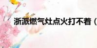 浙派燃氣灶點火打不著(浙派燃氣灶)