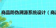 商品防偽溯源系統設計(商品防偽溯源系統)