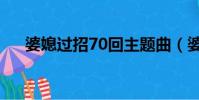 婆媳過招70回主題曲(婆媳過招70回)