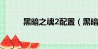 黑暗之魂2配置(黑暗之魂配置)