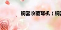 銅器收藏弩機(銅器收藏)